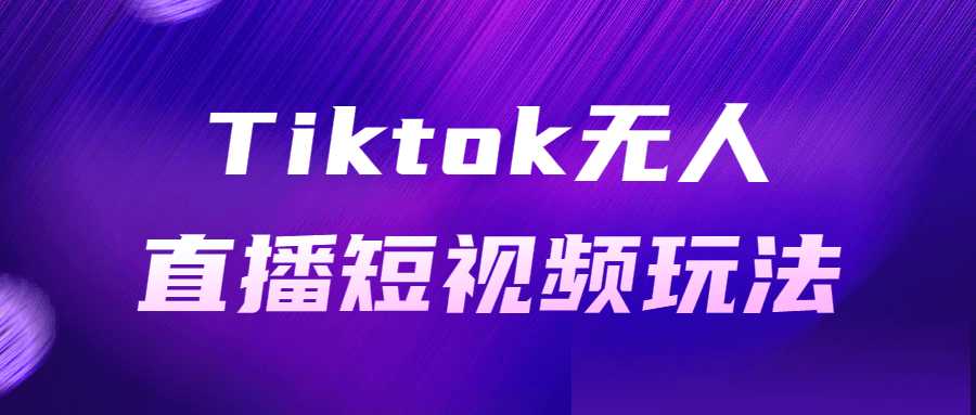 短視頻直播課程:Tiktok無人直播短視頻玩法