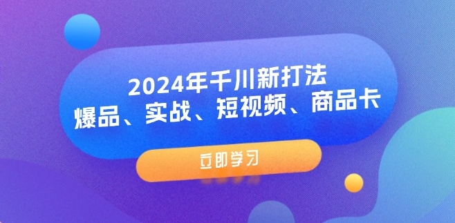 2024年千川新打法:爆品、實戰、短視頻、商品卡(8節課)